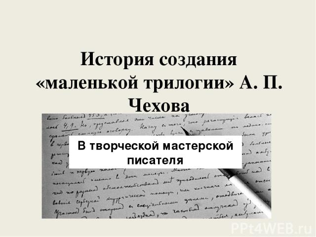 История создания «маленькой трилогии» А. П. Чехова В творческой мастерской писателя