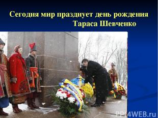 Сегодня мир празднует день рождения Тараса Шевченко