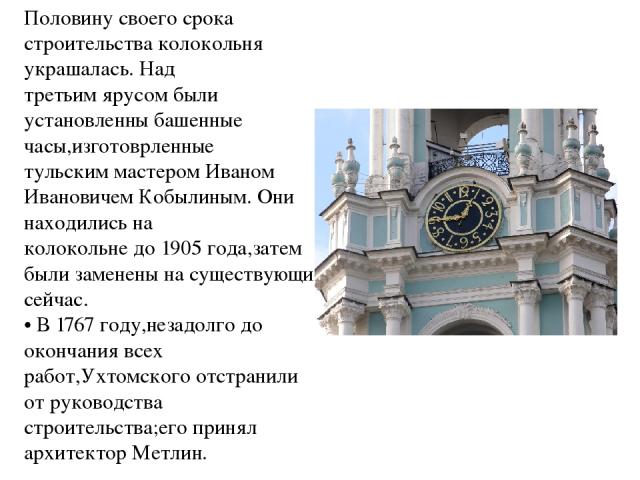 Половину своего срока строительства колокольня украшалась. Над третьим ярусом были установленны башенные часы,изготоврленные тульским мастером Иваном Ивановичем Кобылиным. Они находились на колокольне до 1905 года,затем были заменены на существующие…