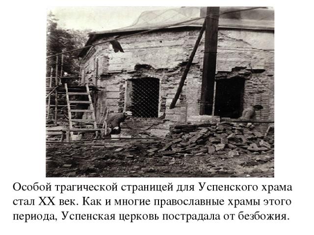 Особой трагической страницей для Успенского храма стал XX век. Как и многие православные храмы этого периода, Успенская церковь пострадала от безбожия.