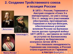 2. Создание Тройственного союза и позиция России В 1872 г. Россия, Германия и Ав