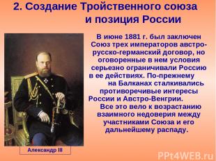 2. Создание Тройственного союза и позиция России В июне 1881 г. был заключен Сою