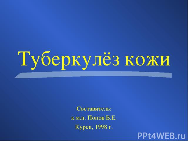Туберкулёз кожи Составитель: к.м.н. Попов В.Е. Курск, 1998 г.