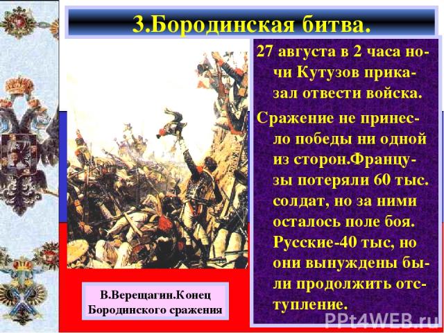 27 августа в 2 часа но-чи Кутузов прика-зал отвести войска. Сражение не принес-ло победы ни одной из сторон.Францу-зы потеряли 60 тыс. солдат, но за ними осталось поле боя. Русские-40 тыс, но они вынуждены бы-ли продолжить отс-тупление. 3.Бородинска…