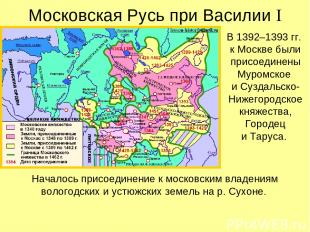 Московская Русь при Василии I В 1392–1393 гг. к Москве были присоединены Муромск