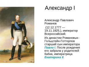 Александр I Александр Павлович Романов (12.12.1777 — 19.11.1825,), император Все