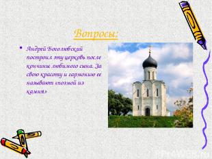 Вопросы: Андрей Боголюбский построил эту церковь после кончины любимого сына. За