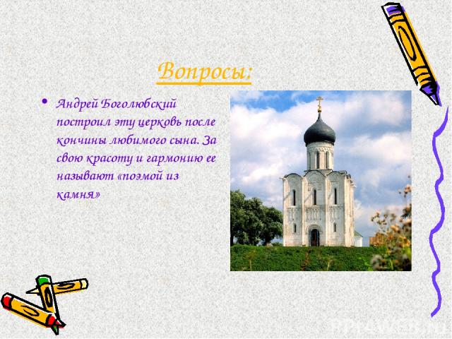 Вопросы: Андрей Боголюбский построил эту церковь после кончины любимого сына. За свою красоту и гармонию ее называют «поэмой из камня»