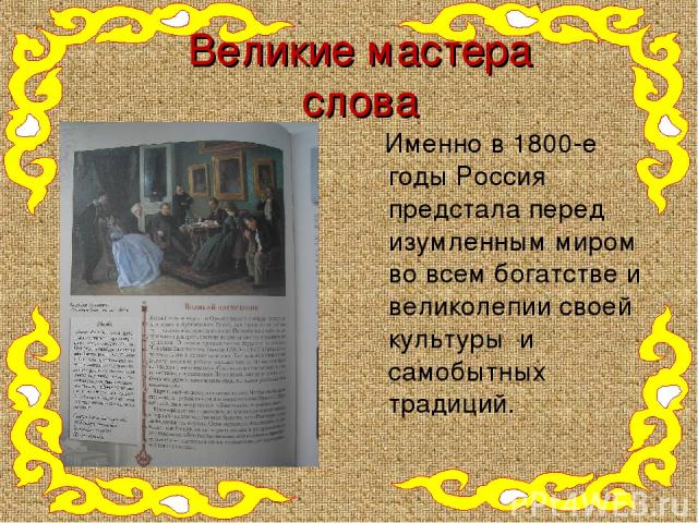 Великие мастера слова Именно в 1800-е годы Россия предстала перед изумленным миром во всем богатстве и великолепии своей культуры и самобытных традиций.