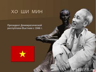 ХО ШИ МИН Президент Демократической республики Вьетнам с 1946 г.