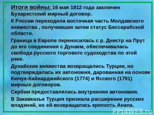 Итоги войны: 16 мая 1812 года заключен Бухарестский мирный договор. К России пер