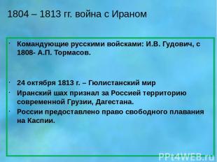1804 – 1813 гг. война с Ираном Командующие русскими войсками: И.В. Гудович, с 18