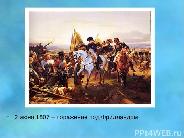 2 июня 1807 – поражение под Фридландом.