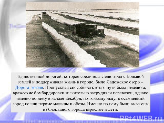 Единственной дорогой, которая соединяла Ленинград с Большой землей и поддерживала жизнь в городе, было Ладожское озеро – Дорога жизни. Пропускная способность этого пути была невелика, вражеские бомбардировки значительно затрудняли перевозки, однако …