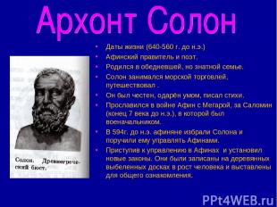 Даты жизни (640-560 г. до н.э.) Афинский правитель и поэт. Родился в обедневшей,