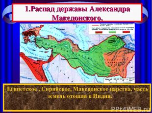 1.Распад державы Александра Македонского. После смерти Александра между его полк