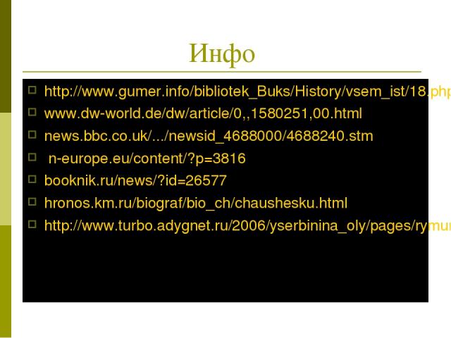 Инфо http://www.gumer.info/bibliotek_Buks/History/vsem_ist/18.php www.dw-world.de/dw/article/0,,1580251,00.html news.bbc.co.uk/.../newsid_4688000/4688240.stm n-europe.eu/content/?p=3816 booknik.ru/news/?id=26577 hronos.km.ru/biograf/bio_ch/chaushesk…