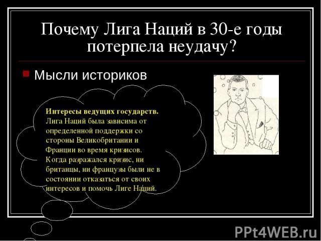 Почему Лига Наций в 30-е годы потерпела неудачу? Мысли историков Интересы ведущих государств. Лига Наций была зависима от определенной поддержки со стороны Великобритании и Франции во время кризисов. Когда разражался кризис, ни британцы, ни французы…