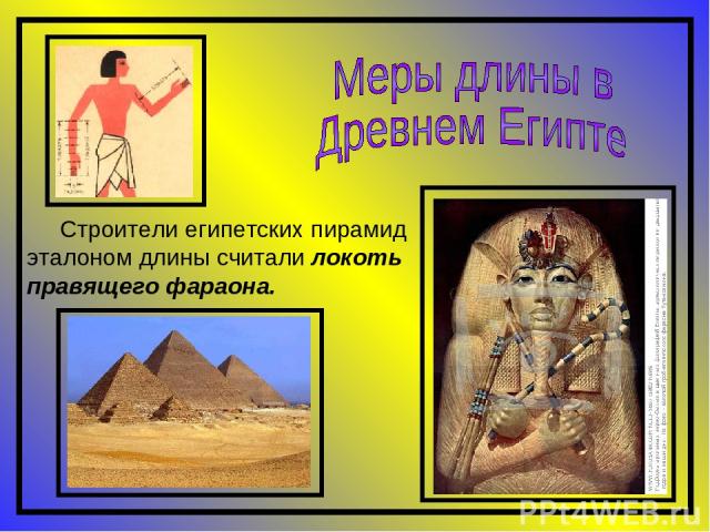 Строители египетских пирамид эталоном длины считали локоть правящего фараона.