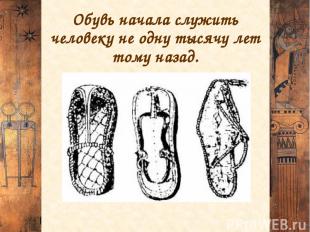 Обувь начала служить человеку не одну тысячу лет тому назад.