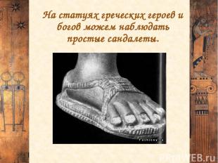 На статуях греческих героев и богов можем наблюдать простые сандалеты.