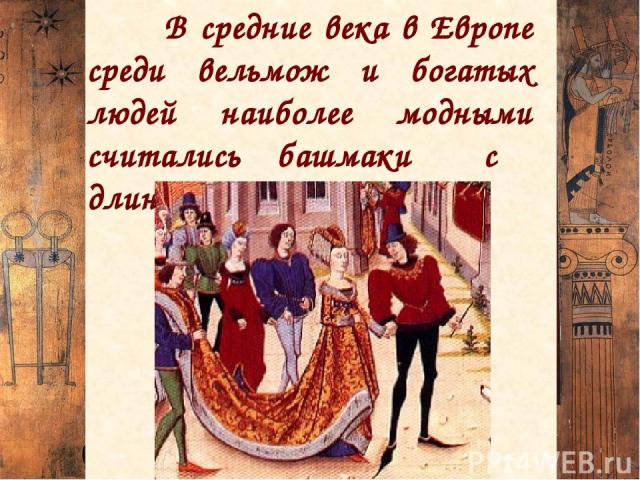 В средние века в Европе среди вельмож и богатых людей наиболее модными считались башмаки с длинными носами.