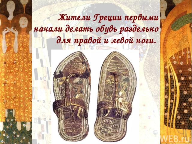   Жители Греции первыми начали делать обувь раздельно для правой и левой ноги.