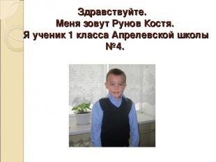 Здравствуйте. Меня зовут Рунов Костя. Я ученик 1 класса Апрелевской школы №4.