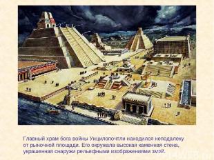 Главный храм бога войны Уицилопочтли находился неподалеку от рыночной площади. Е