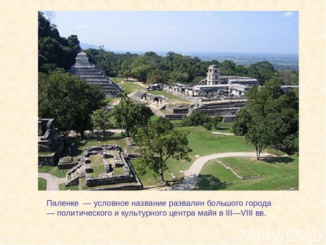 Паленке  — условное название развалин большого города — политического и культурного центра майя в III—VIII вв.