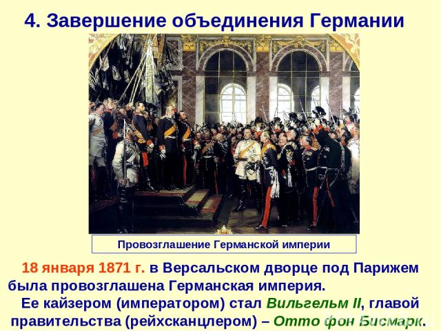 4. Завершение объединения Германии 18 января 1871 г. в Версальском дворце под Парижем была провозглашена Германская империя. Ее кайзером (императором) стал Вильгельм II, главой правительства (рейхсканцлером) – Отто фон Бисмарк. Провозглашение Герман…