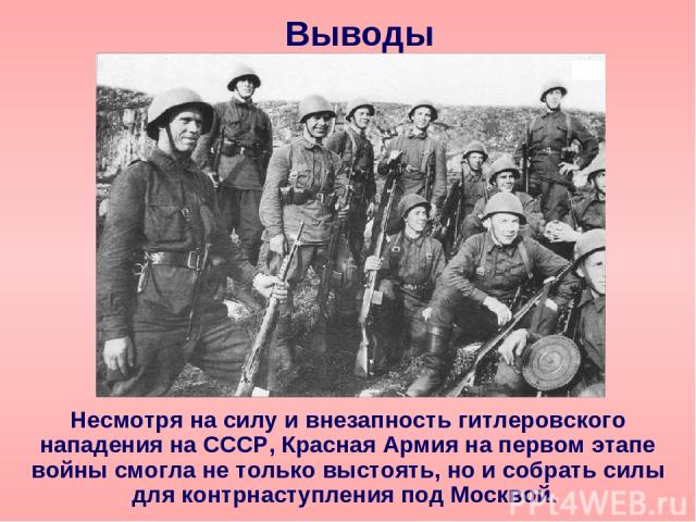 Выводы Несмотря на силу и внезапность гитлеровского нападения на СССР, Красная Армия на первом этапе войны смогла не только выстоять, но и собрать силы для контрнаступления под Москвой.