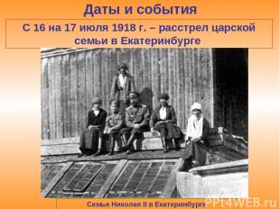 Даты и события С 16 на 17 июля 1918 г. – расстрел царской семьи в Екатеринбурге