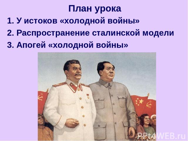 1. У истоков «холодной войны» 2. Распространение сталинской модели 3. Апогей «холодной войны» План урока