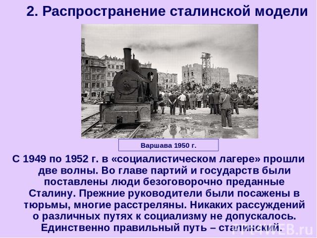 С 1949 по 1952 г. в «социалистическом лагере» прошли две волны. Во главе партий и государств были поставлены люди безоговорочно преданные Сталину. Прежние руководители были посажены в тюрьмы, многие расстреляны. Никаких рассуждений о различных путях…