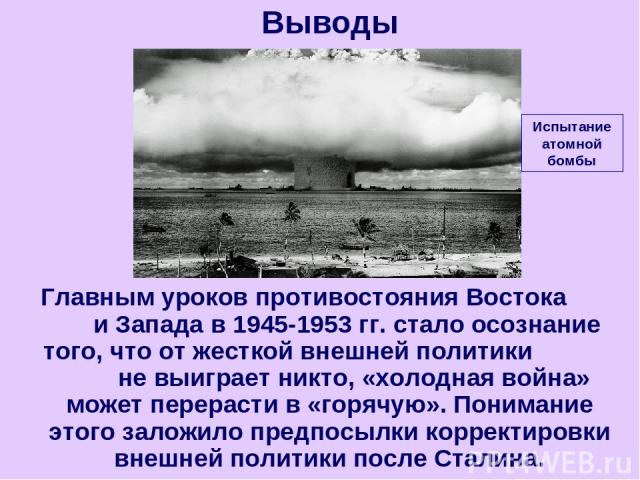 Главным уроков противостояния Востока и Запада в 1945-1953 гг. стало осознание того, что от жесткой внешней политики не выиграет никто, «холодная война» может перерасти в «горячую». Понимание этого заложило предпосылки корректировки внешней политики…