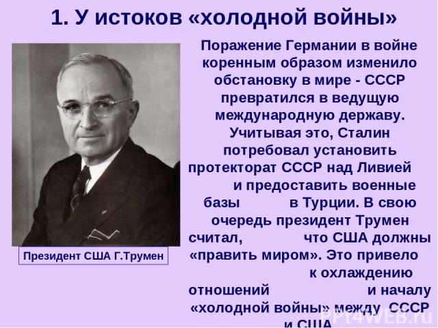 Поражение Германии в войне коренным образом изменило обстановку в мире - СССР превратился в ведущую международную державу. Учитывая это, Сталин потребовал установить протекторат СССР над Ливией и предоставить военные базы в Турции. В свою очередь пр…