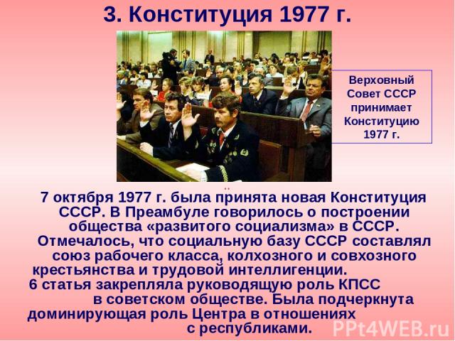 7 октября 1977 г. была принята новая Конституция СССР. В Преамбуле говорилось о построении общества «развитого социализма» в СССР. Отмечалось, что социальную базу СССР составлял союз рабочего класса, колхозного и совхозного крестьянства и трудовой и…