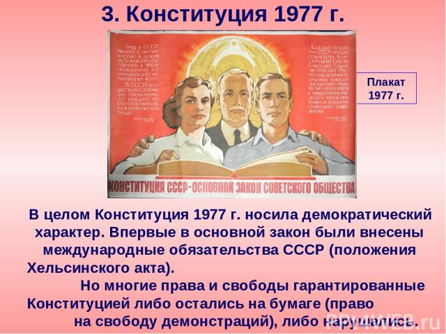 В целом Конституция 1977 г. носила демократический характер. Впервые в основной закон были внесены международные обязательства СССР (положения Хельсинского акта). Но многие права и свободы гарантированные Конституцией либо остались на бумаге (право …