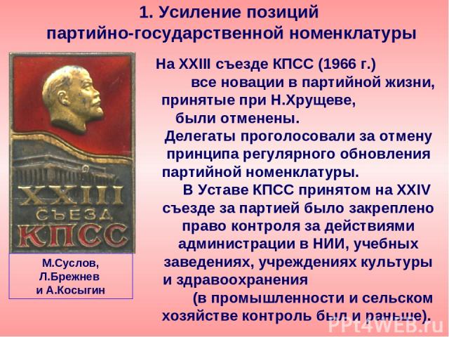 На XXIII съезде КПСС (1966 г.) все новации в партийной жизни, принятые при Н.Хрущеве, были отменены. Делегаты проголосовали за отмену принципа регулярного обновления партийной номенклатуры. В Уставе КПСС принятом на XXIV съезде за партией было закре…