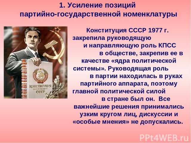 Конституция СССР 1977 г. закрепила руководящую и направляющую роль КПСС в обществе, закрепив ее в качестве «ядра политической системы». Руководящая роль в партии находилась в руках партийного аппарата, поэтому главной политической силой в стране был…