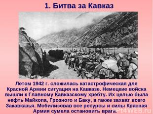 1. Битва за Кавказ Летом 1942 г. сложилась катастрофическая для Красной Армии си