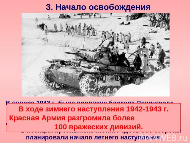 3. Начало освобождения В январе 1943 г. была прорвана блокада Ленинграда. В феврале 1943 г. началось освобождение Донбасса. В результате наступления Воронежского фронта образовалась Курская дуга, далеко вдававшаяся в позиции противника. Именно здесь…
