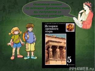Основные знания по истории Древнего мира вы получаете из школьного учебника.