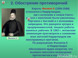 2. Обострение противоречий Король Филипп II (1556-1598) относился к Нидерландам,