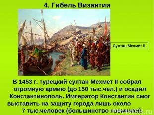 4. Гибель Византии В 1453 г. турецкий султан Мехмет II собрал огромную армию (до