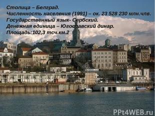 Столица – Белград. Численность населения (1991) – ок. 23 528 230 млн.члв. Госуда
