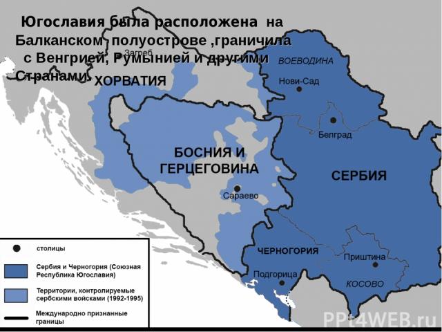 Югославия была расположена на Балканском полуострове ,граничила с Венгрией, Румынией и другими Странами.
