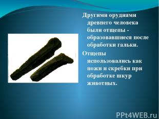 Другими орудиями древнего человека были отщепы - образовавшиеся после обработки