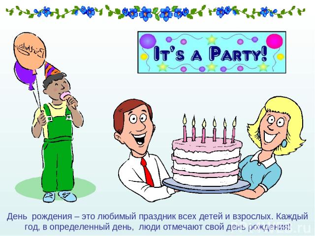 День рождения – это любимый праздник всех детей и взрослых. Каждый год, в определенный день, люди отмечают свой день рождения!